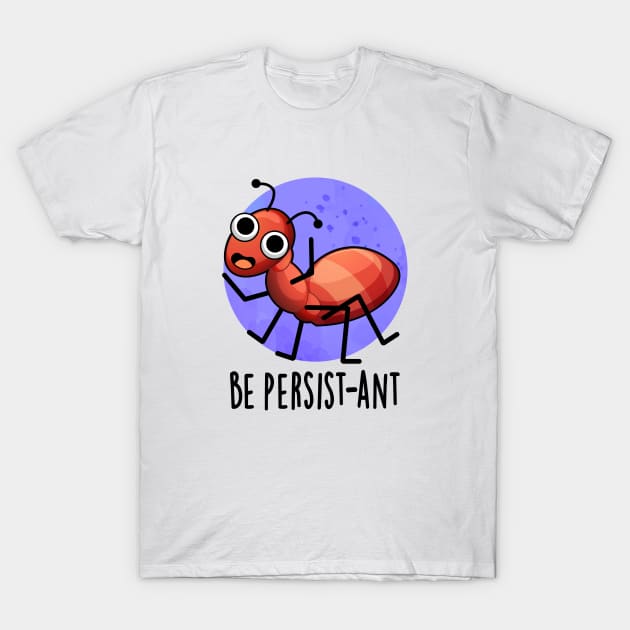 Be Persist-ant Cute Positive Ant Pun T-Shirt by punnybone